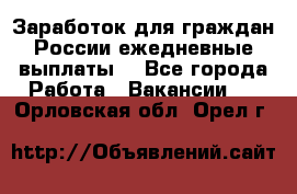 Заработок для граждан России.ежедневные выплаты. - Все города Работа » Вакансии   . Орловская обл.,Орел г.